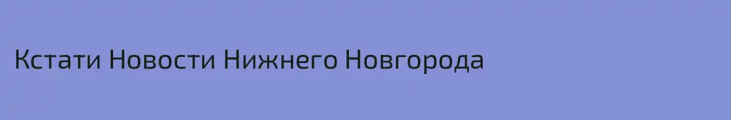 Кстати Новости Нижнего Новгорода